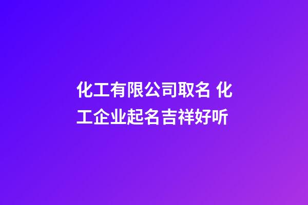 化工有限公司取名 化工企业起名吉祥好听-第1张-公司起名-玄机派